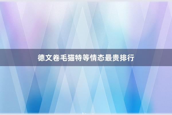 德文卷毛猫特等情态最贵排行